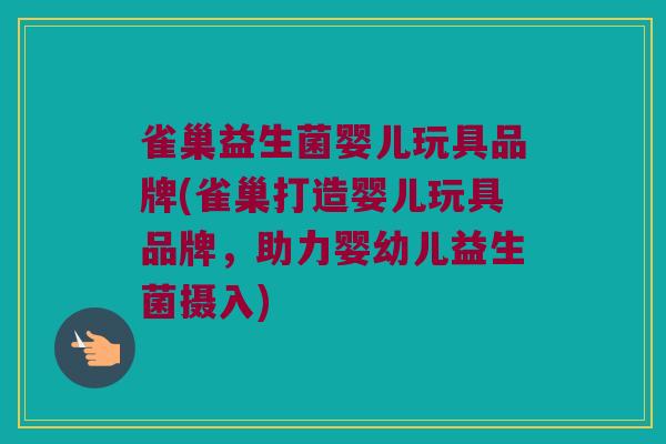 雀巢益生菌婴儿玩具品牌(雀巢打造婴儿玩具品牌，助力婴幼儿益生菌摄入)