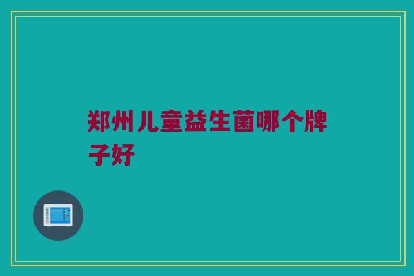 郑州儿童益生菌哪个牌子好