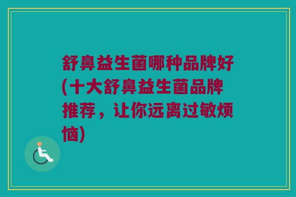 舒鼻益生菌哪种品牌好(十大舒鼻益生菌品牌推荐，让你远离过敏烦恼)