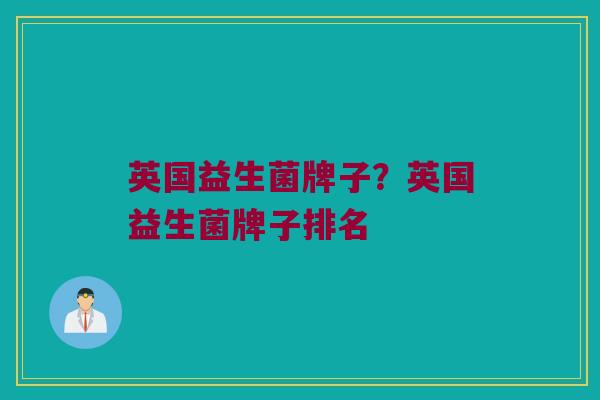 英国益生菌牌子？英国益生菌牌子排名
