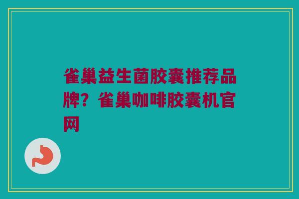 雀巢益生菌胶囊推荐品牌？雀巢咖啡胶囊机官网