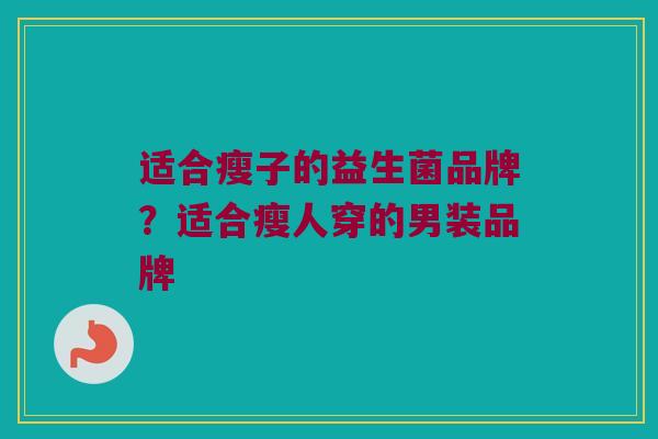 适合瘦子的益生菌品牌？适合瘦人穿的男装品牌