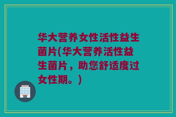 华大营养女性活性益生菌片(华大营养活性益生菌片，助您舒适度过女性期。)