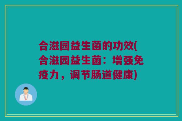 合滋园益生菌的功效(合滋园益生菌：增强免疫力，调节肠道健康)