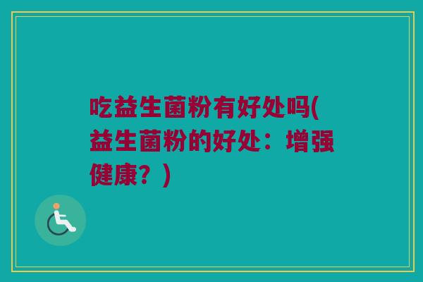 吃益生菌粉有好处吗(益生菌粉的好处：增强健康？)