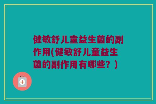 健敏舒儿童益生菌的副作用(健敏舒儿童益生菌的副作用有哪些？)