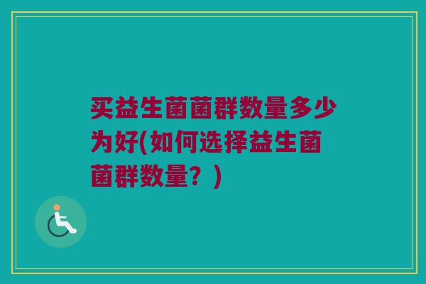 买益生菌菌群数量多少为好(如何选择益生菌菌群数量？)