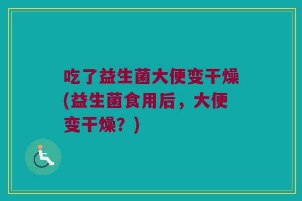 吃了益生菌大便变干燥(益生菌食用后，大便变干燥？)