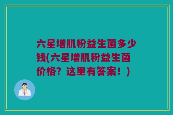 六星增肌粉益生菌多少钱(六星增肌粉益生菌价格？这里有答案！)