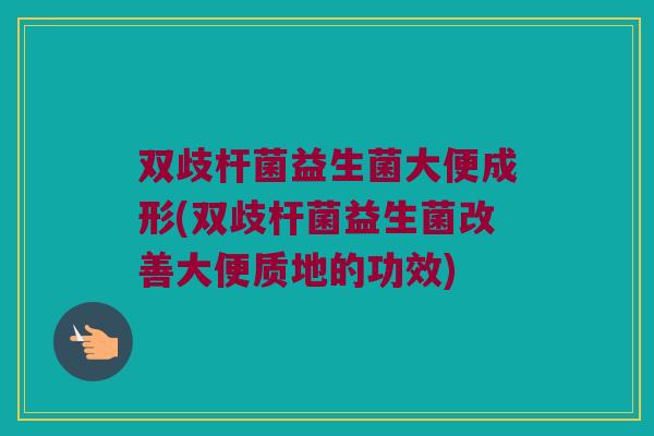 双歧杆菌益生菌大便成形(双歧杆菌益生菌改善大便质地的功效)