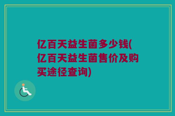 亿百天益生菌多少钱(亿百天益生菌售价及购买途径查询)