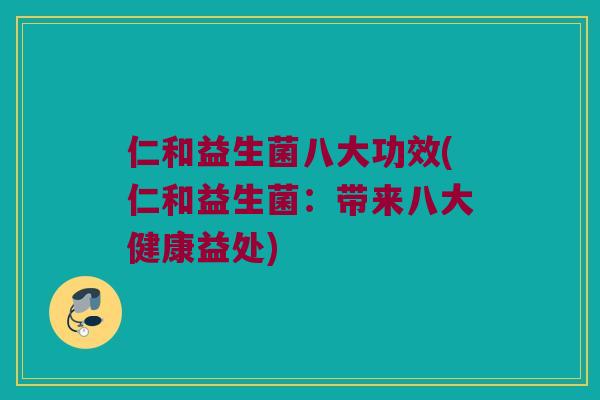 仁和益生菌八大功效(仁和益生菌：带来八大健康益处)