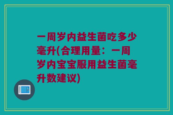 一周岁内益生菌吃多少毫升(合理用量：一周岁内宝宝服用益生菌毫升数建议)