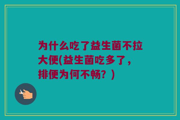 为什么吃了益生菌不拉大便(益生菌吃多了，排便为何不畅？)