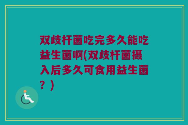 双歧杆菌吃完多久能吃益生菌啊(双歧杆菌摄入后多久可食用益生菌？)