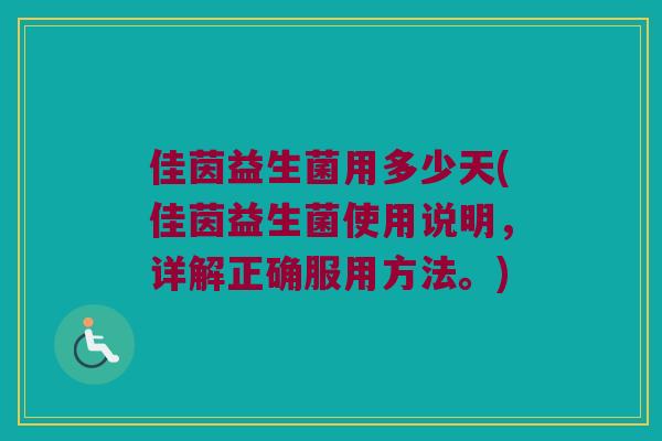 佳茵益生菌用多少天(佳茵益生菌使用说明，详解正确服用方法。)