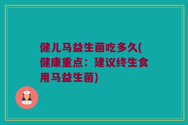 健儿马益生菌吃多久(健康重点：建议终生食用马益生菌)
