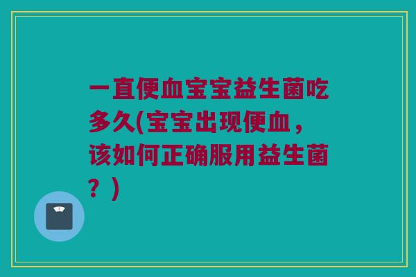 一直便血宝宝益生菌吃多久(宝宝出现便血，该如何正确服用益生菌？)