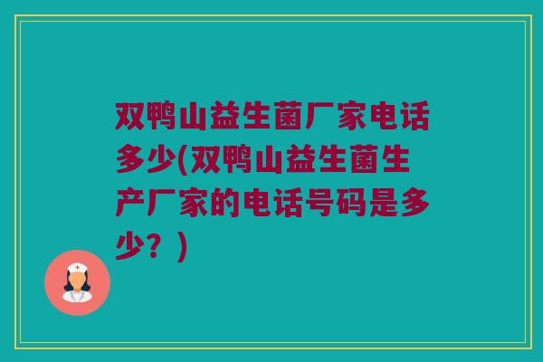 双鸭山益生菌厂家电话多少(双鸭山益生菌生产厂家的电话号码是多少？)
