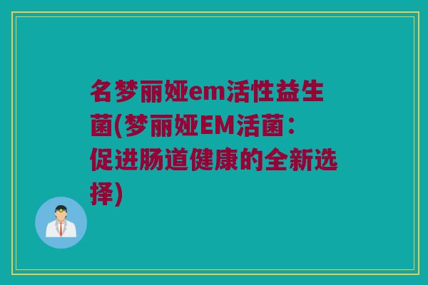 名梦丽娅em活性益生菌(梦丽娅EM活菌：促进肠道健康的全新选择)