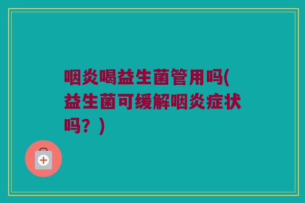 咽炎喝益生菌管用吗(益生菌可缓解咽炎症状吗？)