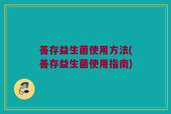 善存益生菌使用方法(善存益生菌使用指南)