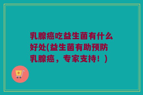 乳腺癌吃益生菌有什么好处(益生菌有助预防乳腺癌，专家支持！)