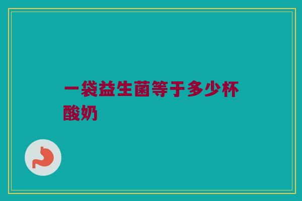 一袋益生菌等于多少杯酸奶