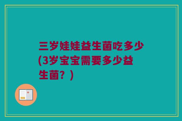 三岁娃娃益生菌吃多少(3岁宝宝需要多少益生菌？)