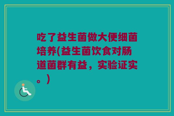 吃了益生菌做大便细菌培养(益生菌饮食对肠道菌群有益，实验证实。)