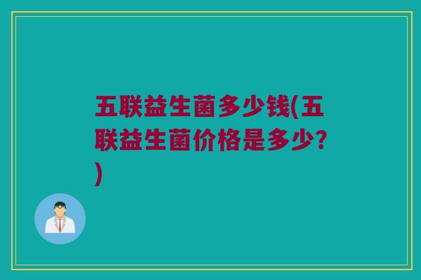 五联益生菌多少钱(五联益生菌价格是多少？)