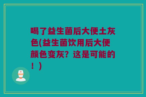 喝了益生菌后大便土灰色(益生菌饮用后大便颜色变灰？这是可能的！)