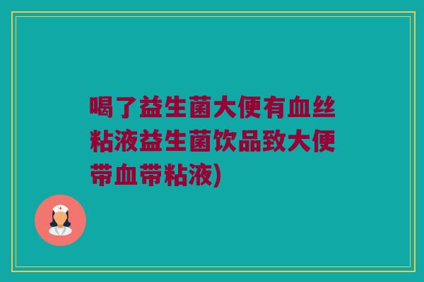 喝了益生菌大便有血丝粘液益生菌饮品致大便带血带粘液)