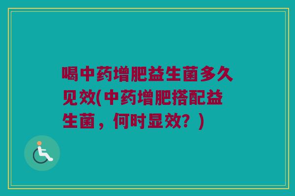喝中药增肥益生菌多久见效(中药增肥搭配益生菌，何时显效？)