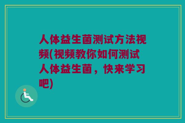 人体益生菌测试方法视频(视频教你如何测试人体益生菌，快来学习吧)
