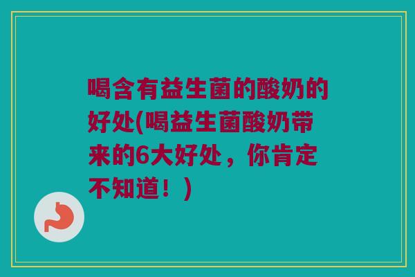 喝含有益生菌的酸奶的好处(喝益生菌酸奶带来的6大好处，你肯定不知道！)