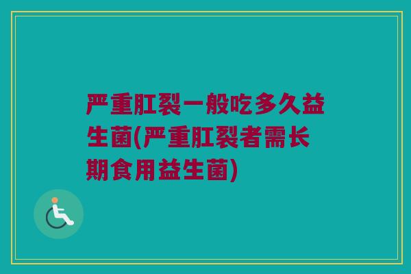 严重肛裂一般吃多久益生菌(严重肛裂者需长期食用益生菌)