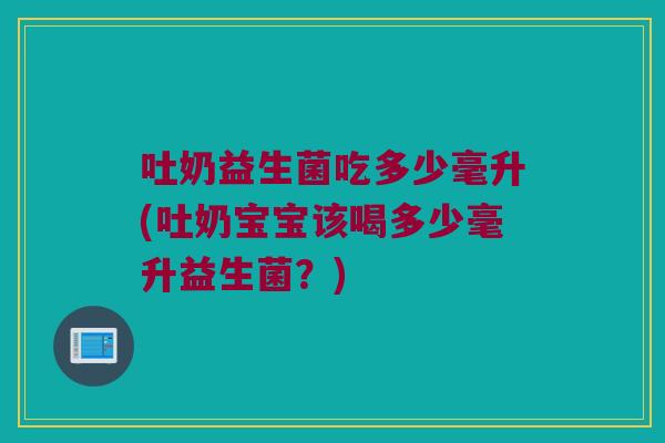 吐奶益生菌吃多少毫升(吐奶宝宝该喝多少毫升益生菌？)