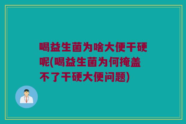 喝益生菌为啥大便干硬呢(喝益生菌为何掩盖不了干硬大便问题)