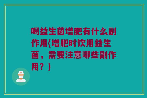 喝益生菌增肥有什么副作用(增肥时饮用益生菌，需要注意哪些副作用？)