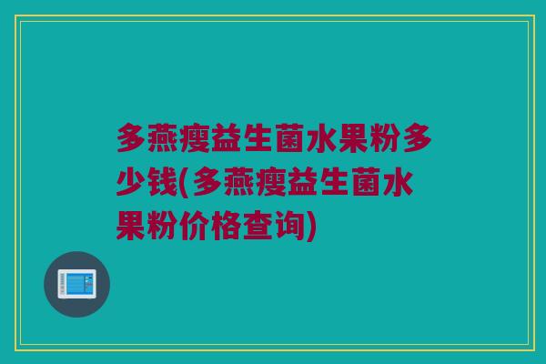 多燕瘦益生菌水果粉多少钱(多燕瘦益生菌水果粉价格查询)