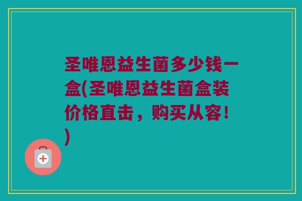圣唯恩益生菌多少钱一盒(圣唯恩益生菌盒装价格直击，购买从容！)