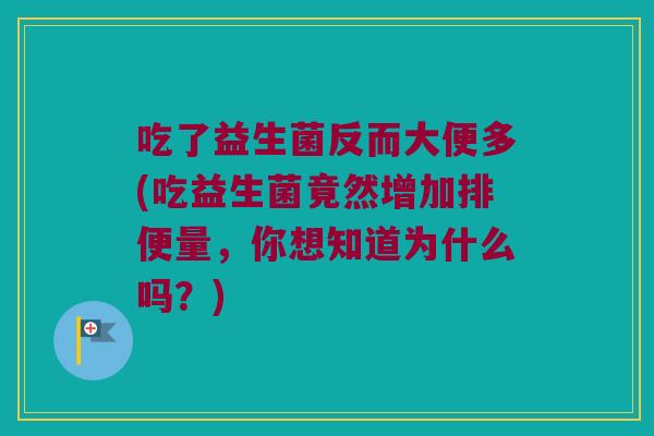 吃了益生菌反而大便多(吃益生菌竟然增加排便量，你想知道为什么吗？)