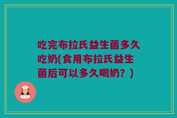 吃完布拉氏益生菌多久吃奶(食用布拉氏益生菌后可以多久喝奶？)