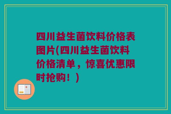 四川益生菌饮料价格表图片(四川益生菌饮料价格清单，惊喜优惠限时抢购！)