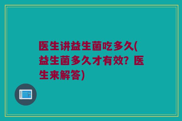 医生讲益生菌吃多久(益生菌多久才有效？医生来解答)