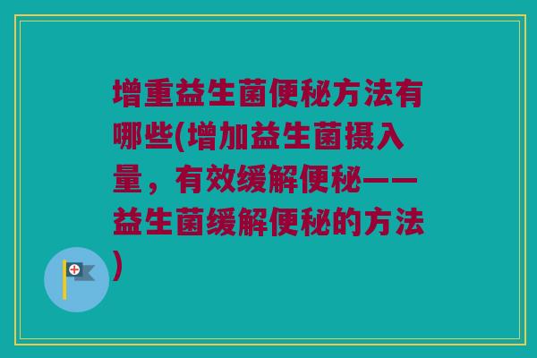 增重益生菌便秘方法有哪些(增加益生菌摄入量，有效缓解便秘——益生菌缓解便秘的方法)