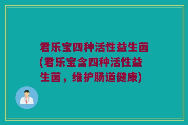 君乐宝四种活性益生菌(君乐宝含四种活性益生菌，维护肠道健康)