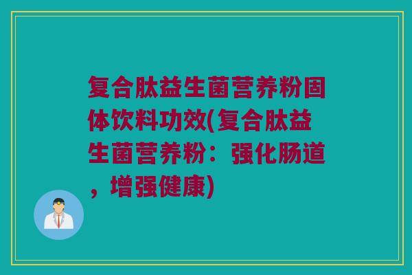 复合肽益生菌营养粉固体饮料功效(复合肽益生菌营养粉：强化肠道，增强健康)
