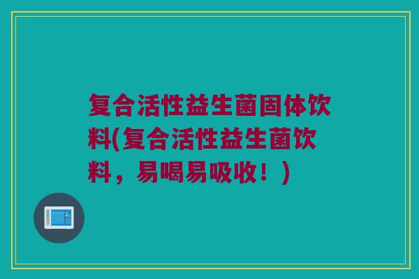 复合活性益生菌固体饮料(复合活性益生菌饮料,易喝易吸收!) 复合活性益生菌固体饮料(复合活性益生菌饮料,易喝易吸收!)
